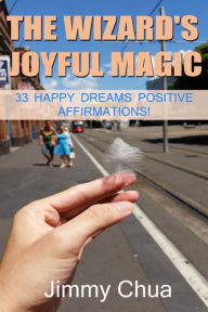 Title: The Wizard's Joyful Magic - 33 Happy Dreams Positive Affirmations!, Author: Jimmy Chua