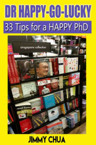 Title: DR Happy-Go-Lucky - 33 Happy Tips for a PhD, Author: Jimmy Chua
