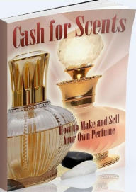 Title: eBook about How to Cash for Scents - Anyone can go to the store and grab a bottle of perfume..., Author: colin lian