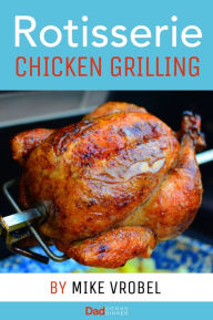 Title: Rotisserie Chicken Grilling: 50+ Recipes for Chicken on Your Grill's Rotisserie, Author: Mike Vrobel