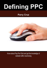 Title: Defining PPC: Know about Pay-Per-Click and get the knowledge of website traffic maximizing, Author: Parry Cruz