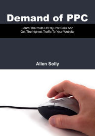 Title: Demand of PPC: Learn The route Of Pay-Per-Click And Get The highest Traffic To Your Website, Author: Allen Solly