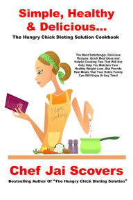 Title: Simple, Healthy & Delicious...: The Hungry Chick Dieting Solution Cookbook, Author: Chef Jai Scovers