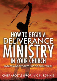 Title: HOW TO BEGIN A DELIVERANCE MINISTRY IN YOUR CHURCH, Author: CHIEF APOSTLE (PROF.) VIC N. RONNIE