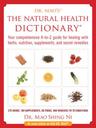 Title: The Natural Health Dictionary: Your comprehensive A-to Z guide for healing with herbs, nutrition, supplements, and secret remedies, Author: Maoshing Ni