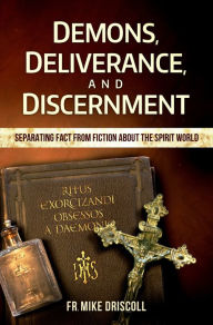 Title: Demons, Deliverance, Discernment - Separating Fact from Fiction about the Spirit World, Author: Fr. Mike Driscoll