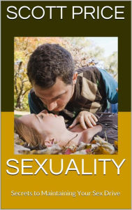 Title: Sexuality: Secrets to Maintaining Your Sex Drive, Author: Scott Price