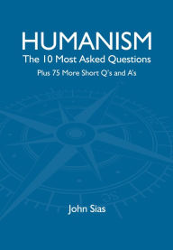 Title: Humanism: The 10 Most Asked Questions Plus 75 More Short Q's and A's, Author: John Sias