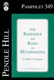 Title: The Radiance and Risks of Mythmaking, Author: Gilbert H. Kilpack