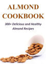 Almond Cookbook: 300+ Delicious and Healthy Almond Recipes