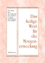 Title: Das heilige Wort fur die Morgenerweckung - Die Vision und die Erfahrung von Christus in Seiner Auferstehung und Auffahrt, Author: Witness Lee