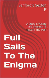 Title: Full Sails To The Enigma, Author: Sanford Sexton Jr