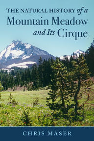 Title: The Natural History Of A Mountain Meadow and Its Cirque, Author: Chris Maser