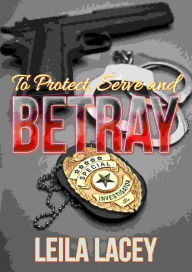 Title: To Protect Serve and Betray, Author: Leila Lacey