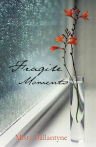 Title: Fragile Moments, Author: Misty Ballantyne