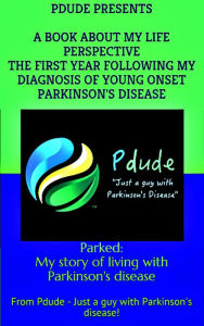 Title: Parked: My story of living with Parkinson disease: The first year following my diagnosis, Author: P Dude
