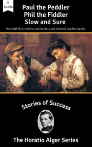 Title: Stories of Success: Paul the Peddler, Phil the Fiddler and Slow and Sure (Illustrated), Author: Horatio Alger