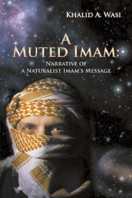 Title: A Muted Imam Narrative of a Naturalist Imam's Message, Author: Khalid A. Wasi