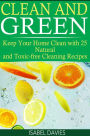 Clean and Green: Keep your Home Clean with 25 Natural and Toxic free Cleaning Recipes