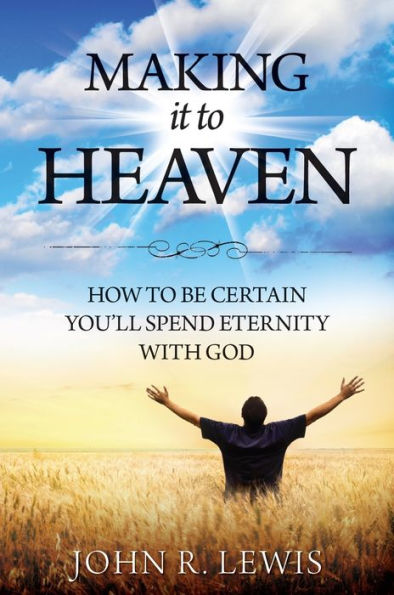 Making It to Heaven: How to Be Certain Youll Spend Eternity with God