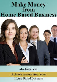 Title: Make Money From Home Based Business, Author: Alan Ladjevardi