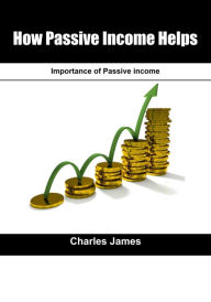 Title: How Passive Income helps: Importance of Passive income, Author: Charles James