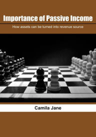 Title: Importance of Passive Income: How assets can be turned into revenue source, Author: Camila Jane