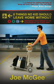 Title: 8 Things No Kid Should Leave Home Without: Empower Your Teens to Be Successful on Their Own, Author: Joe McGee