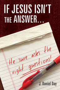 Title: If Jesus Isnt the AnswerHe Sure Asks the Right Questions!, Author: J. Daniel Day