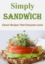 Title: Simply Sandwich: Classic Recipes That Everyone Loves, Author: Florence Watts