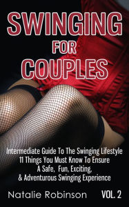 Title: Swinging For Couples Vol. 2: The Intermediate Guide To The Swinging Lifestyle - 11 Things You Must Know To Ensure A Safe, Fun, Exciting, & Adventurous Swinging Experience, Author: Natalie Robinson