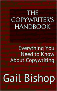 Title: The Copywriter's Handbook: Everything You Need to Know About Copywriting, Author: Gail Bishop