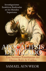 Title: EL APOCALIPSIS DEVELADO :Las Secretas Ensenanzas del Divino Rabi de Galilea, Author: Samael Aun Weor