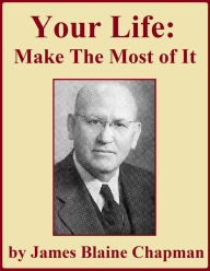 Title: Your Life Make the Most of It, Author: James Blaine Chapman