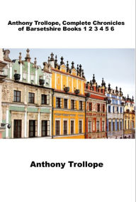 Title: Anthony Trollope, Complete Chronicles of Barsetshire Books 1 2 3 4 5 6, Author: Anthony Trollope