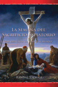 Title: La Semana del sacrificio expiatorio, Author: Randal S. Chase