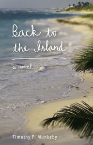 Title: Back to the Island: A Novel, Author: Timothy P. Munkeby