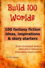 Build 100 Worlds: 100 Fantasy Fiction Writing Ideas, Inspirations and Story Starters