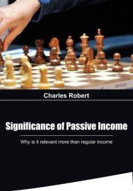 Title: Significance of Passive Income: Why is it relevant more than regular income, Author: Charles Robert