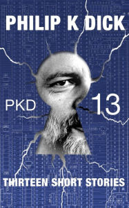 Title: PKD-13: Thirteen Short Stories (Illustrated & Annotated), Author: Philip K. Dick