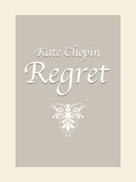 Title: Regret, Author: Kate Chopin