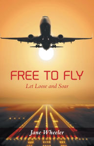 Title: Free to Fly - Let Loose and Soar, Author: Jane Wheeler