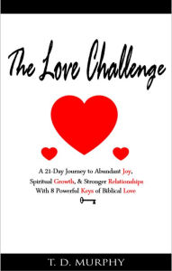 Title: The Love Challenge: A 21-Day Journey to Abundant Joy, Spiritual Growth, & Stronger Relationships With 8 Powerful Keys of Biblical Love, Author: Tarrail Murphy