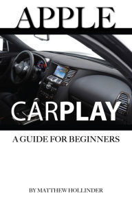 Title: Apple CarPlay: A Guide for Beginners, Author: Matthew Hollinder