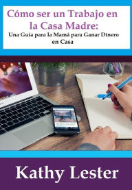 Title: Como ser un Trabajo en la Casa Madre: Una Guia para la Mama para Ganar Dinero en Casa, Author: Kathy Lester