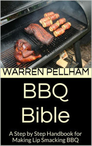 Title: BBQ Bible: A Step by Step Handbook for Making Lip Smacking BBQ, Author: Warren Pellham