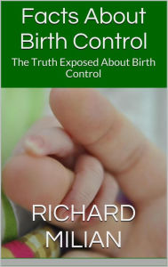 Title: Facts About Birth Control: The Truth Exposed About Birth Control, Author: Richard Milian