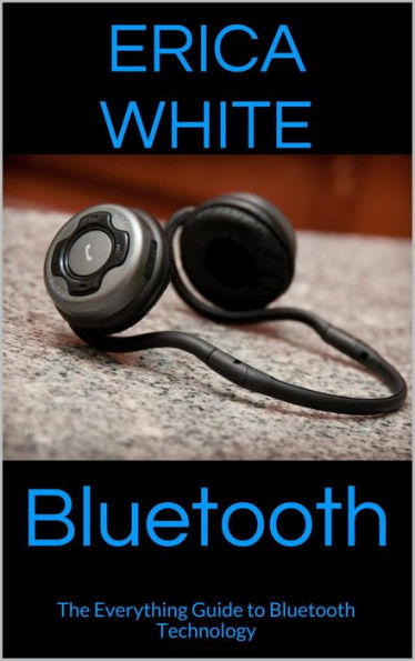 Bluetooth: The Everything Guide to Bluetooth Technology