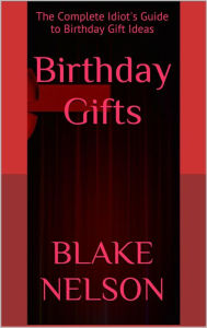 Title: Birthday Gifts: The Complete Idiot's Guide to Birthday Gift Ideas, Author: Blake Nelson