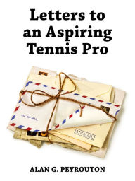 Title: Letters to an Aspiring Tennis Pro, Author: Alan G. Peyrouton